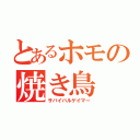 とあるホモの焼き鳥（サバイバルゲイマー）