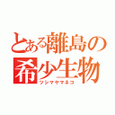 とある離島の希少生物（ツシマヤマネコ）