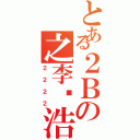 とある２Ｂの之李泽浩（２２２２）