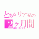 とあるリア充の２ヶ月間（公認バカップル）