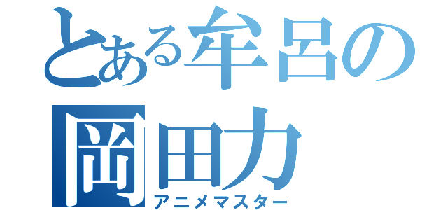 とある牟呂の岡田力（アニメマスター）