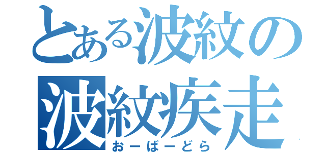 とある波紋の波紋疾走（おーばーどら）