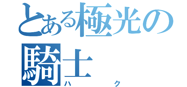 とある極光の騎士（ハク）