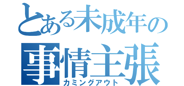 とある未成年の事情主張（カミングアウト）