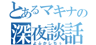 とあるマキナの深夜談話（よふかしちぅ）