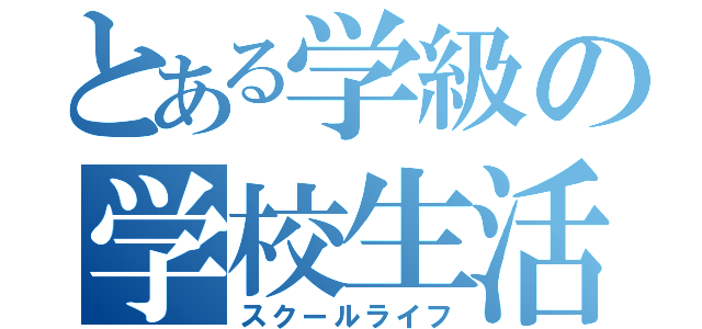 とある学級の学校生活（スクールライフ）