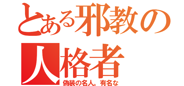 とある邪教の人格者（偽装の名人。有名な）