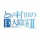 とある村田の巨大陰茎Ⅱ（おちんちん／／／）