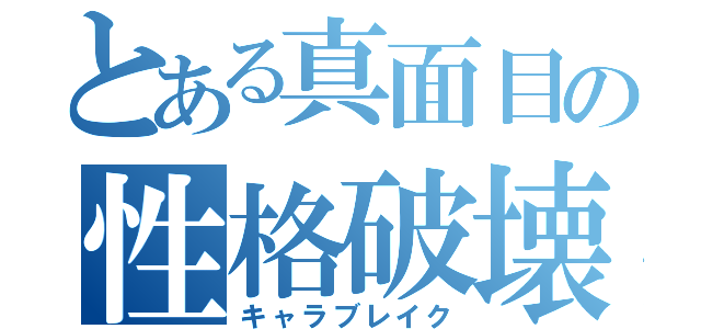 とある真面目の性格破壊（キャラブレイク）