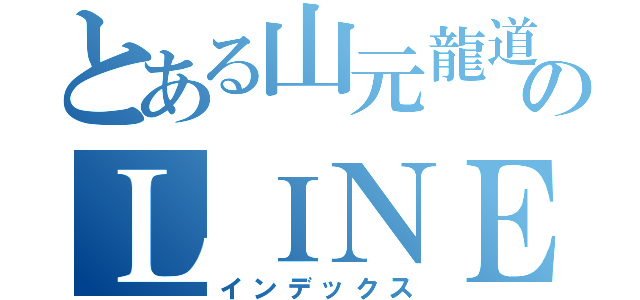 とある山元龍道のＬＩＮＥ（インデックス）