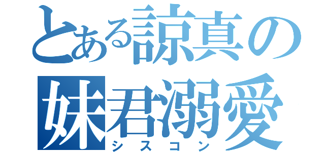 とある諒真の妹君溺愛（シスコン）