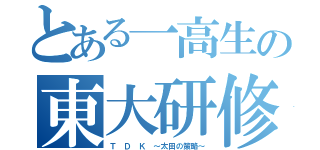 とある一高生の東大研修（Ｔ Ｄ Ｋ ～太田の策略～）