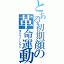 とある初期顔の革命運動（モバリューション）