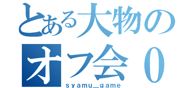 とある大物のオフ会０人（ｓｙａｍｕ＿ｇａｍｅ）