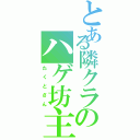 とある隣クラのハゲ坊主（た く と さ ん）