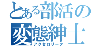 とある部活の変態紳士（アクセロリータ）