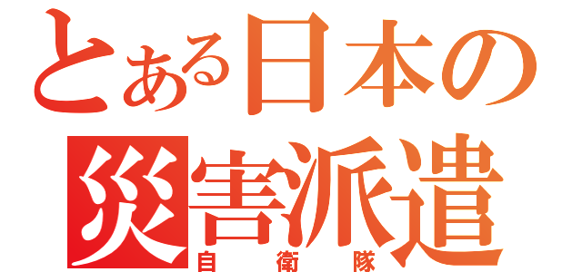 とある日本の災害派遣（自衛隊）