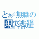 とある無職の現実逃避（ニート生活）