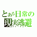 とある日常の現実逃避（フリーダム）