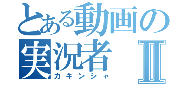 とある動画の実況者Ⅱ（カキンシャ）