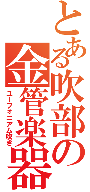 とある吹部の金管楽器（ユーフォニアム吹き）