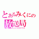 とあるみくにの放送局（ｃｏ１４００７５３）