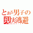 とある男子の現実逃避（エスケープ）