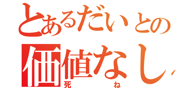 とあるだいとの価値なし（死ね）