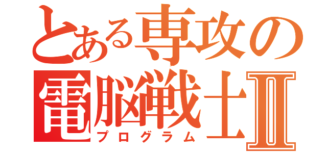 とある専攻の電脳戦士Ⅱ（プログラム）