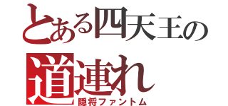 とある四天王の道連れ（隠将ファントム）