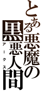 とある悪魔の黒悪人間（アークス）