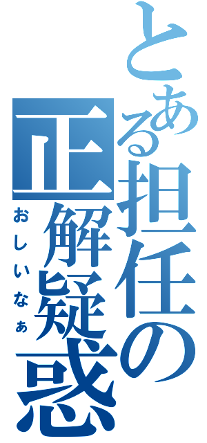 とある担任の正解疑惑（おしいなぁ）