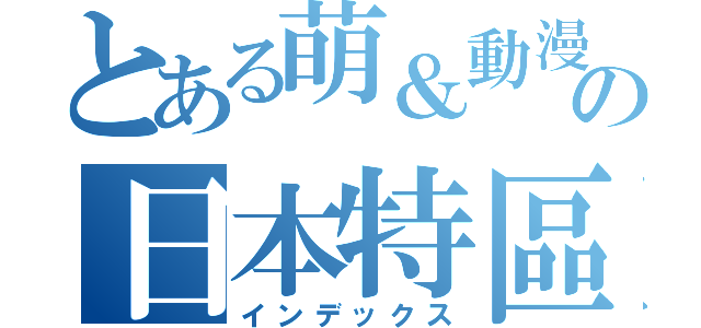 とある萌＆動漫の日本特區（インデックス）