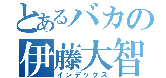 とあるバカの伊藤大智（インデックス）