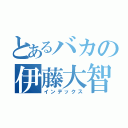 とあるバカの伊藤大智（インデックス）