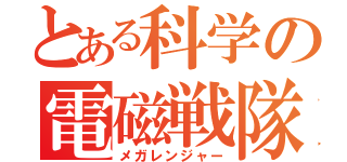 とある科学の電磁戦隊（メガレンジャー）