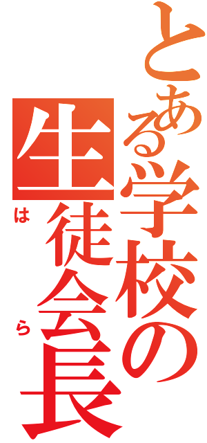 とある学校の生徒会長（はら）