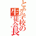 とある学校の生徒会長（はら）