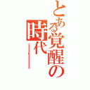 とある覚醒の時代（うぉぉぉぉぉぉおぉぉぉぉぉぉぉぉぉぉぉ）