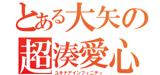 とある大矢の超湊愛心（ユキナアインフィ二ティ）