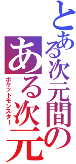 とある次元間のある次元間ポケモントレーナーⅡ（ポケットモンスター）