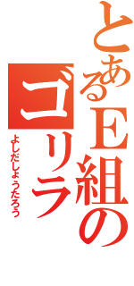 とあるＥ組のゴリラ（よしだしょうたろう）