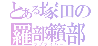 とある塚田の羅部籟部（ラブライバー）