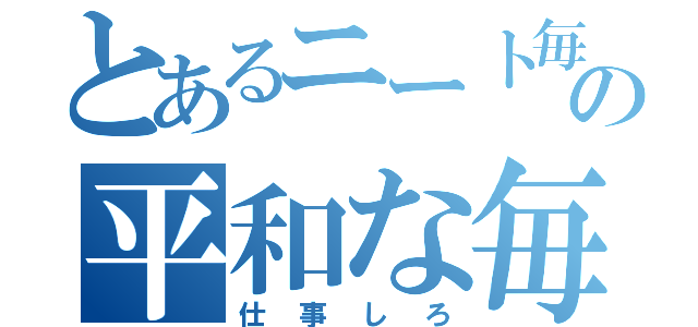 とあるニート毎日の平和な毎日（仕事しろ）