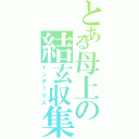 とある母上の結玄収集（インデックス）