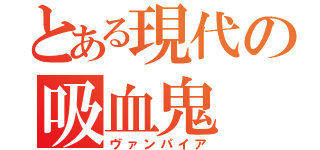 とある現代の吸血鬼（ヴァンパイア）