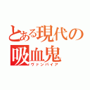 とある現代の吸血鬼（ヴァンパイア）