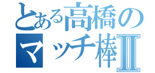 とある高橋のマッチ棒Ⅱ（　）