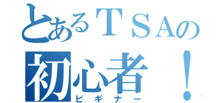 とあるＴＳＡの初心者！（ビギナー）