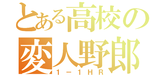 とある高校の変人野郎（１－１ＨＲ）